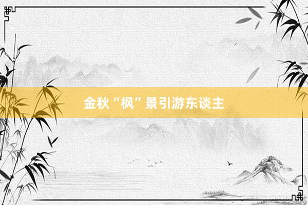 金秋“枫”景引游东谈主