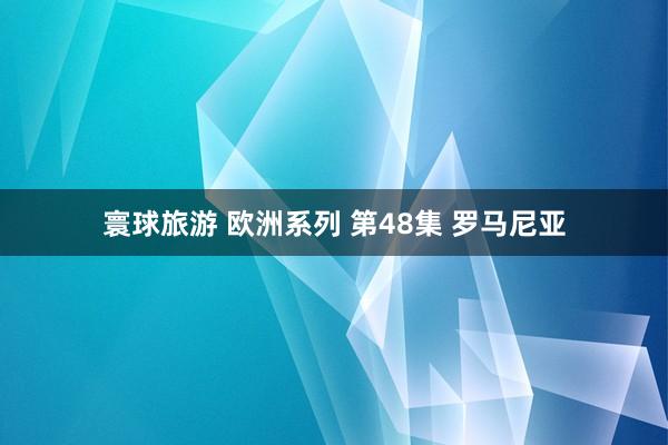 寰球旅游 欧洲系列 第48集 罗马尼亚