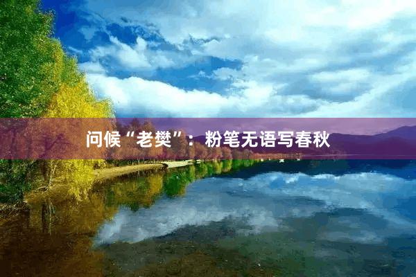问候“老樊”：粉笔无语写春秋