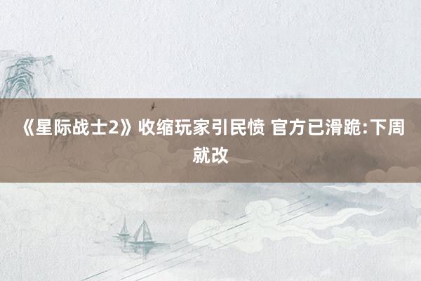 《星际战士2》收缩玩家引民愤 官方已滑跪:下周就改