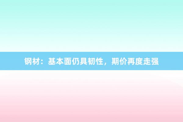 钢材：基本面仍具韧性，期价再度走强