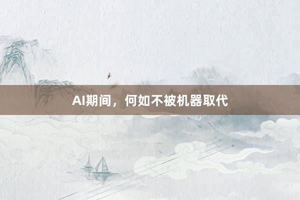 AI期间，何如不被机器取代