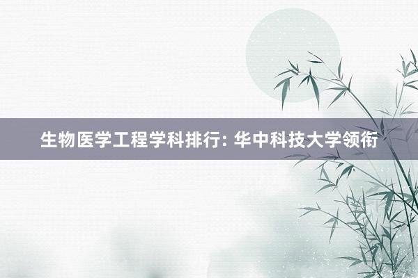 生物医学工程学科排行: 华中科技大学领衔