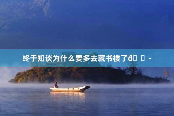 终于知谈为什么要多去藏书楼了😭