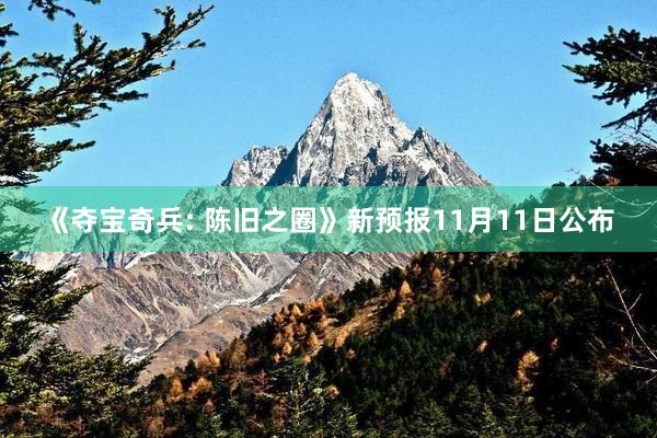 《夺宝奇兵: 陈旧之圈》新预报11月11日公布