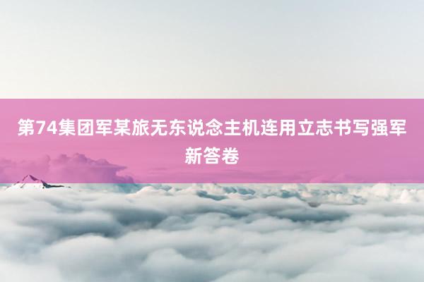 第74集团军某旅无东说念主机连用立志书写强军新答卷