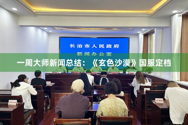 一周大师新闻总结：《玄色沙漠》国服定档