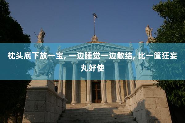 枕头底下放一宝, 一边睡觉一边散结, 比一筐狂妄丸好使