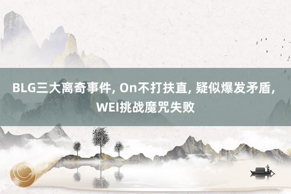 BLG三大离奇事件, On不打扶直, 疑似爆发矛盾, WEI挑战魔咒失败