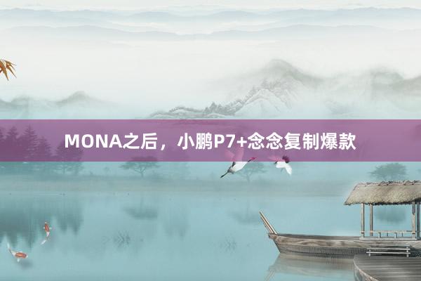MONA之后，小鹏P7+念念复制爆款