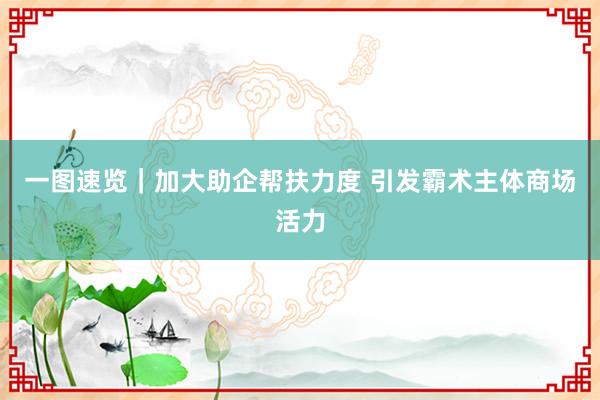 一图速览｜加大助企帮扶力度 引发霸术主体商场活力