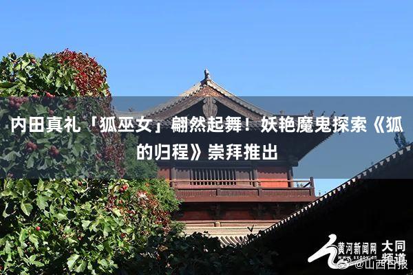 内田真礼「狐巫女」翩然起舞！妖艳魔鬼探索《狐的归程》崇拜推出