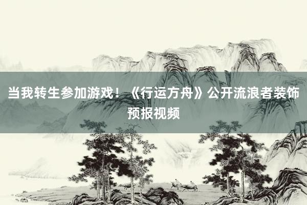 当我转生参加游戏！《行运方舟》公开流浪者装饰预报视频