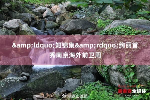 &ldquo;知锦集&rdquo;绚丽首秀南京海外前卫周