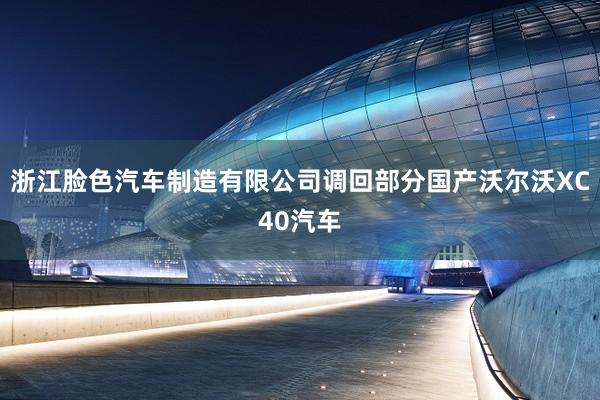 浙江脸色汽车制造有限公司调回部分国产沃尔沃XC40汽车