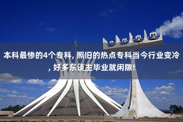 本科最惨的4个专科, 照旧的热点专科当今行业变冷, 好多东谈主毕业就闲隙!