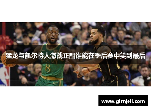 猛龙与凯尔特人激战正酣谁能在季后赛中笑到最后