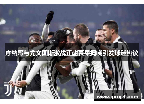 摩纳哥与尤文图斯激战正酣赛果揭晓引发球迷热议