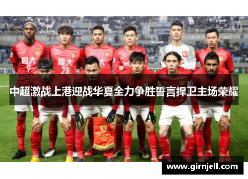 中超激战上港迎战华夏全力争胜誓言捍卫主场荣耀